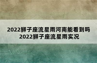 2022狮子座流星雨河南能看到吗 2022狮子座流星雨实况